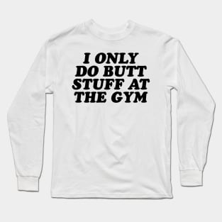 I Only Do Butt Stuff at the Gym Long Sleeve T-Shirt